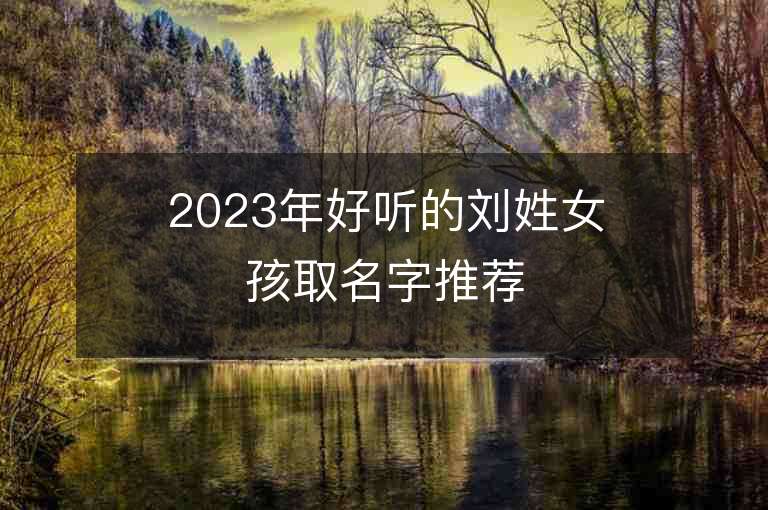 2023年好听的刘姓女孩取名字推荐