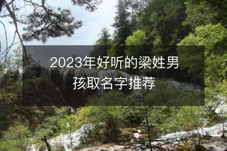 2023年好听的梁姓男孩取名字推荐