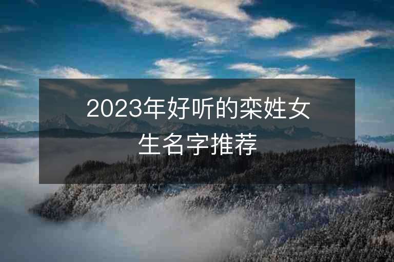 2023年好听的栾姓女生名字推荐