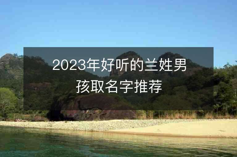 2023年好听的兰姓男孩取名字推荐