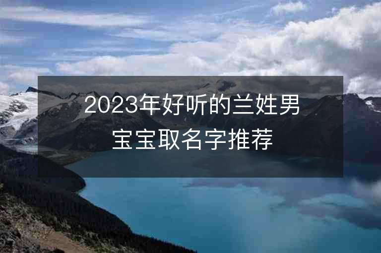 2023年好听的兰姓男宝宝取名字推荐