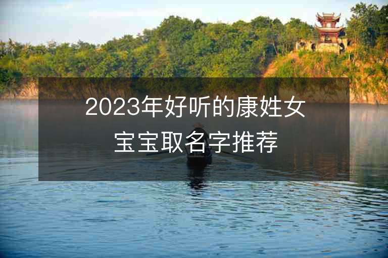 2023年好听的康姓女宝宝取名字推荐