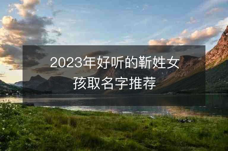 2023年好听的靳姓女孩取名字推荐