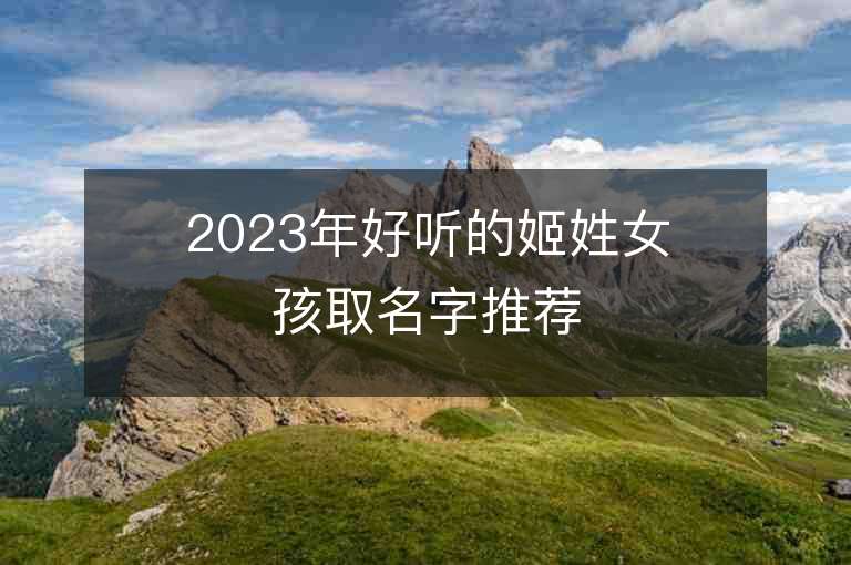 2023年好听的姬姓女孩取名字推荐