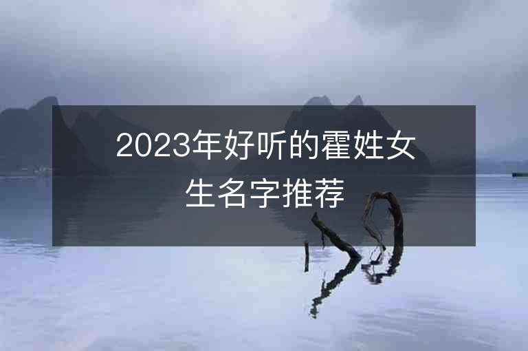 2023年好听的霍姓女生名字推荐