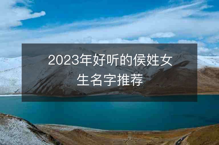 2023年好听的侯姓女生名字推荐