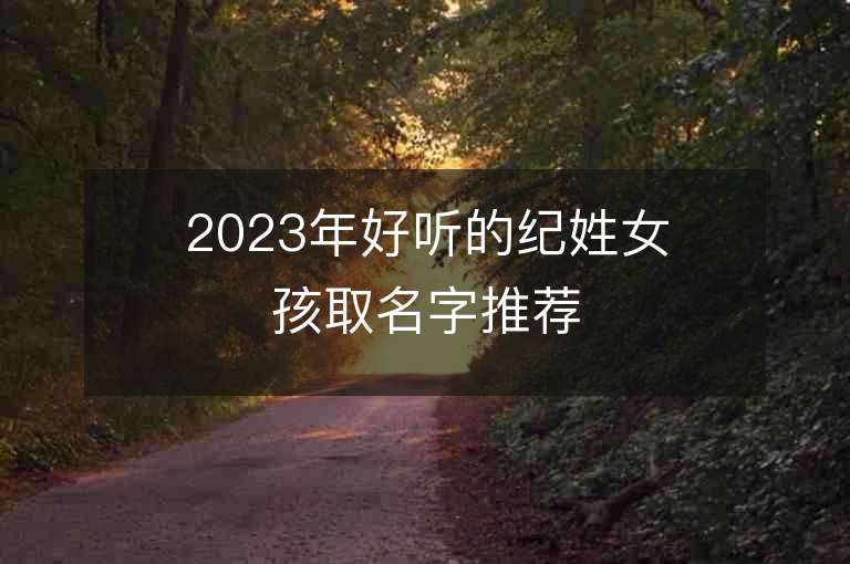 2023年好听的纪姓女孩取名字推荐