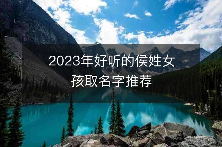 2023年好听的侯姓女孩取名字推荐