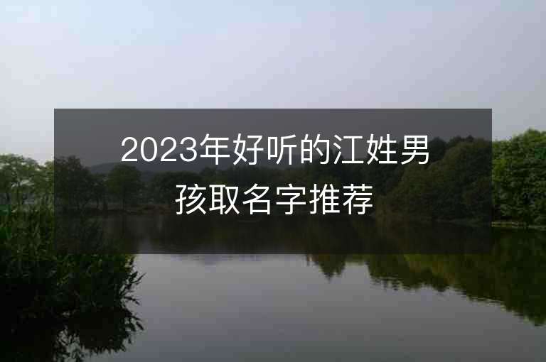 2023年好听的江姓男孩取名字推荐