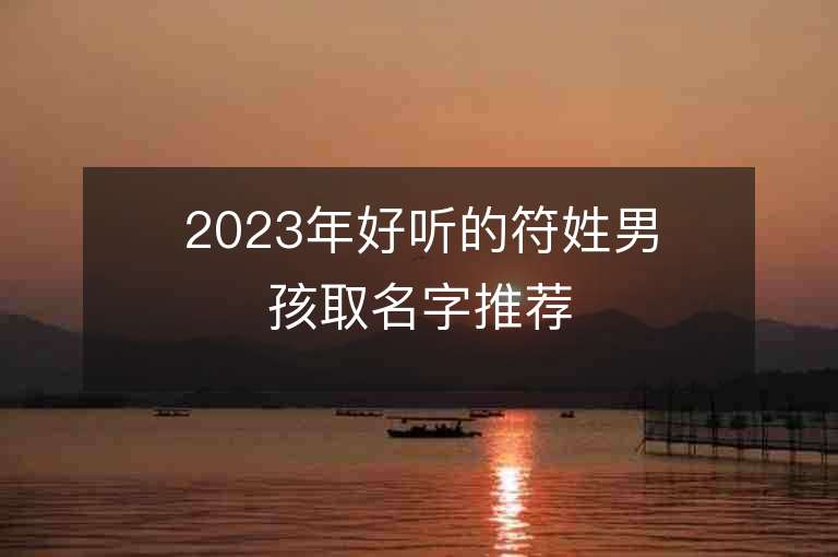 2023年好听的符姓男孩取名字推荐