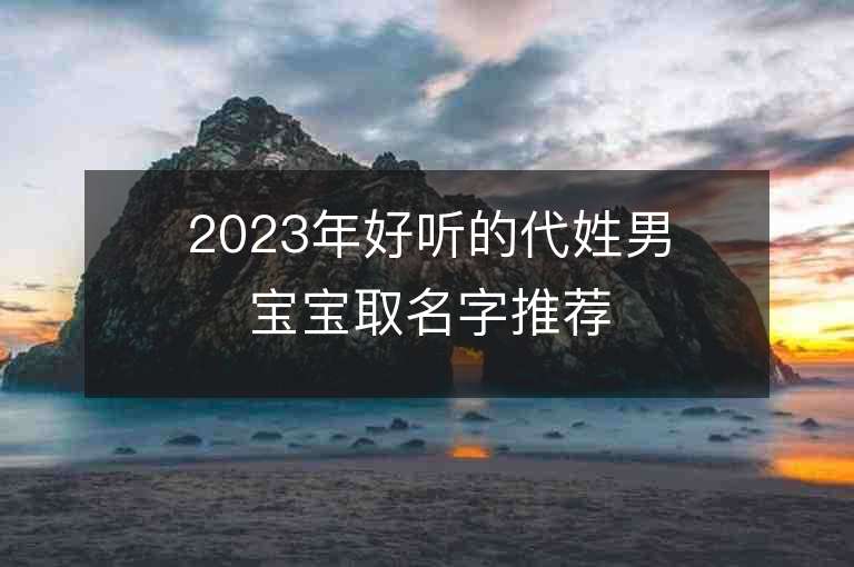 2023年好听的代姓男宝宝取名字推荐