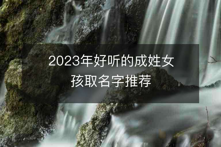 2023年好听的成姓女孩取名字推荐