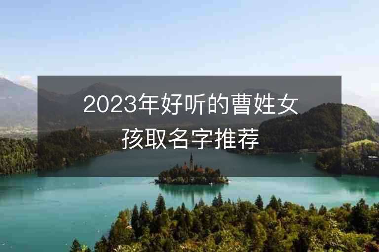 2023年好听的曹姓女孩取名字推荐