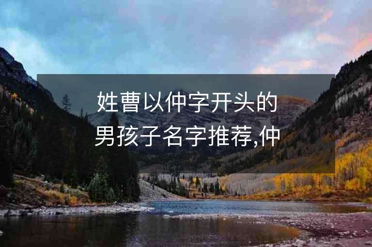 姓曹以仲字开头的男孩子名字推荐,仲字开头的曹姓男孩子名字