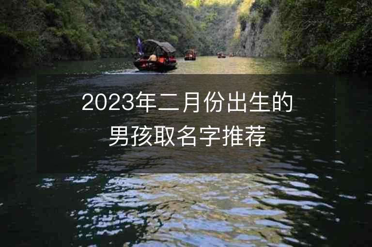 2023年二月份出生的男孩取名字推荐