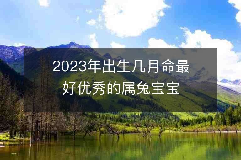 2023年出生几月命最好优秀的属兔宝宝名字推荐