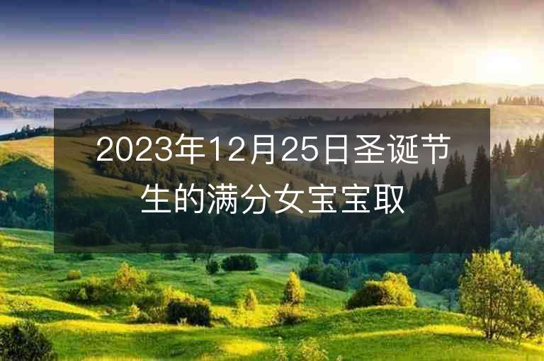 2023年12月25日圣诞节生的满分女宝宝取名字推荐