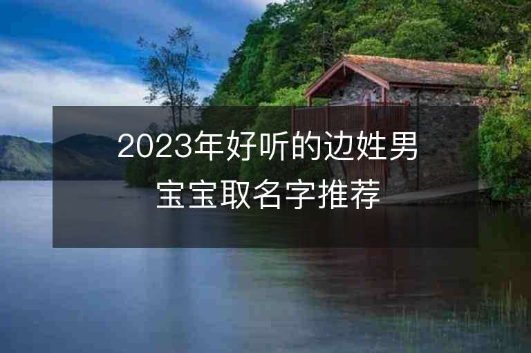 2023年好听的边姓男宝宝取名字推荐