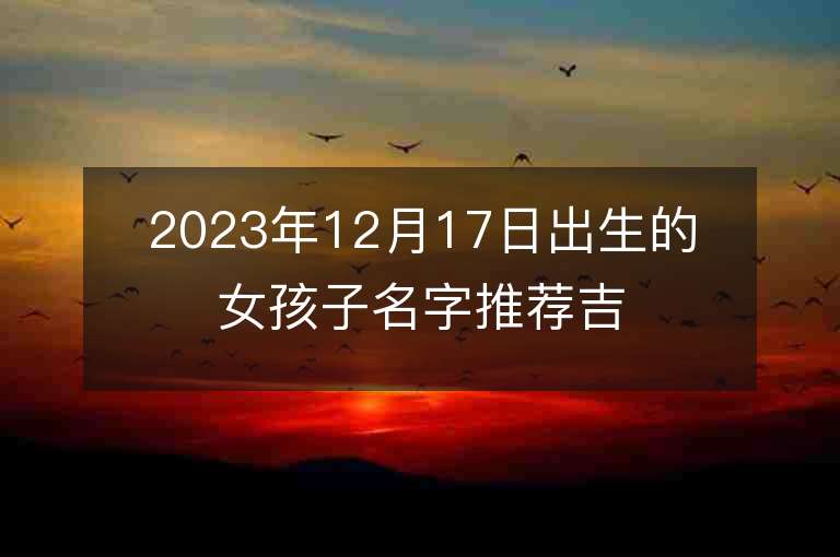 2023年12月17日出生的女孩子名字推荐吉祥如意的属虎年女宝宝取名推荐