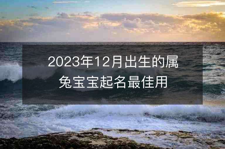 2023年12月出生的属兔宝宝起名最佳用字宜忌用字大全