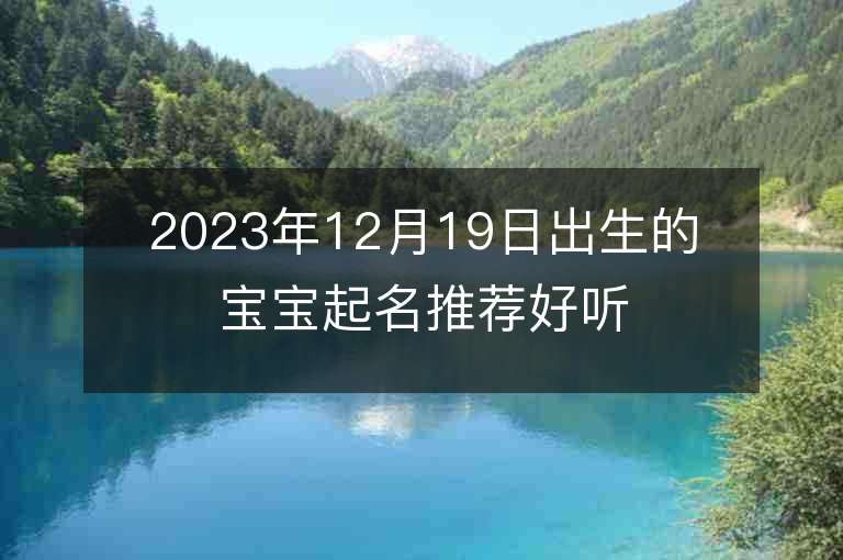 2023年12月19日出生的宝宝起名推荐好听又寓意好的女生名