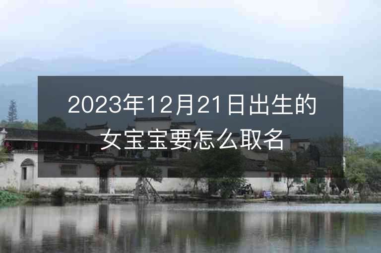 2023年12月21日出生的女宝宝要怎么取名温柔大方的属虎年女生名字推荐