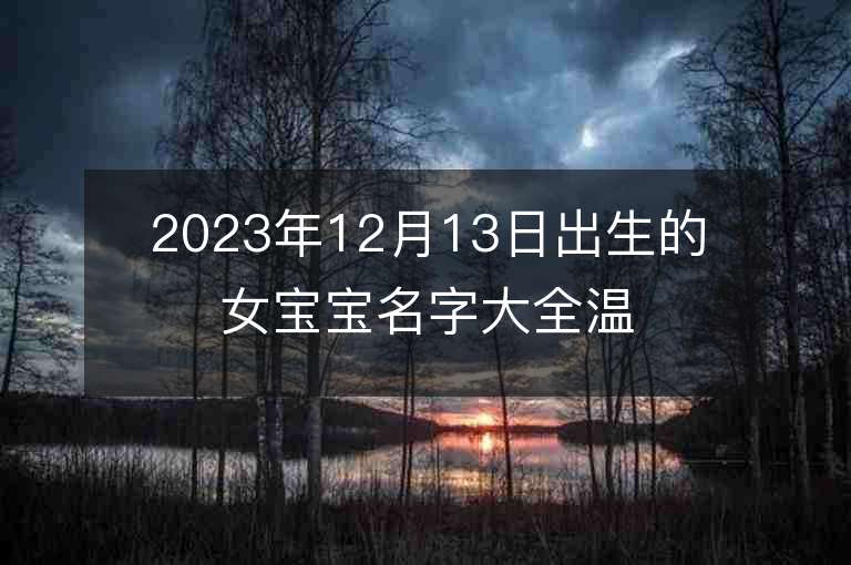 2023年12月13日出生的女宝宝名字大全温婉大方的女孩子名字推荐