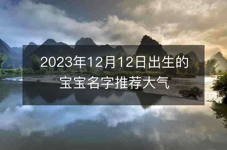 2023年12月12日出生的宝宝名字推荐大气的属兔年宝宝名字推荐