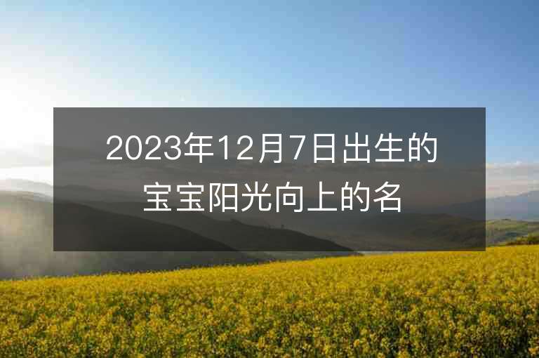 2023年12月7日出生的宝宝阳光向上的名字阳光积极的宝宝精选名字推荐