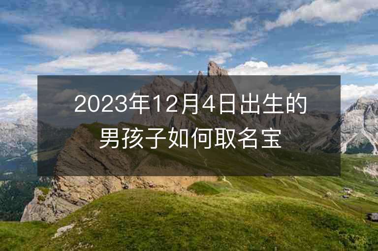 2023年12月4日出生的男孩子如何取名宝宝起名方法