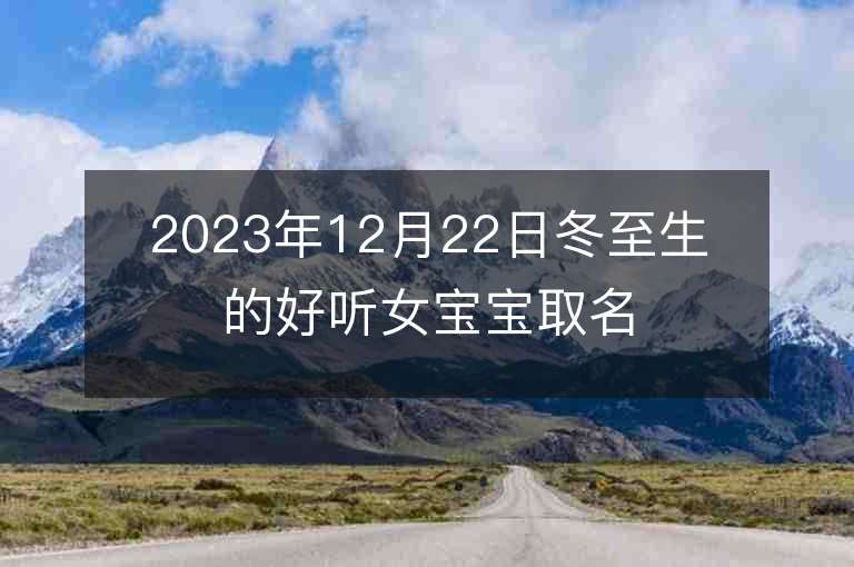 2023年12月22日冬至生的好听女宝宝取名字推荐