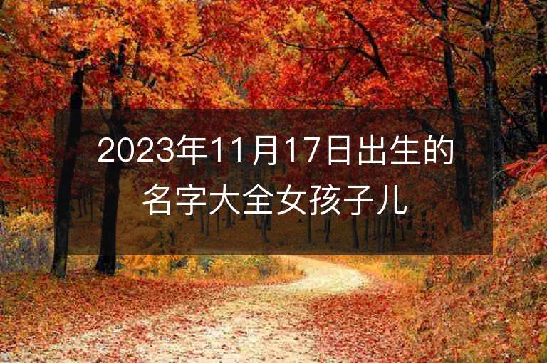 2023年11月17日出生的名字大全女孩子儿洋气的属虎年女宝宝取名推荐