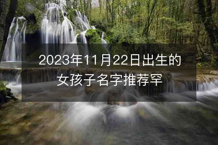 2023年11月22日出生的女孩子名字推荐罕见好听的属虎年女宝宝取名推荐