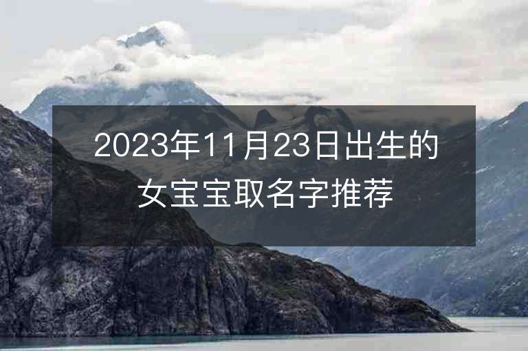 2023年11月23日出生的女宝宝取名字推荐温婉如玉的属虎年女宝宝取名推荐