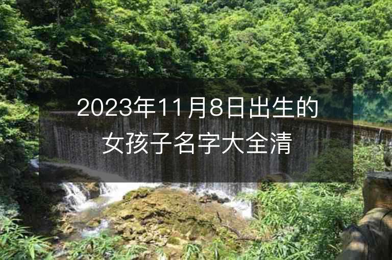 2023年11月8日出生的女孩子名字大全清新淡雅的属虎年女宝宝取名字推荐