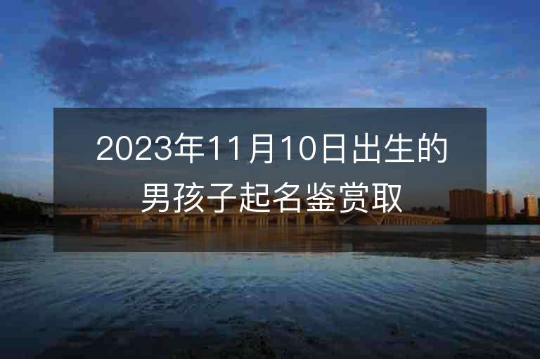 2023年11月10日出生的男孩子起名鉴赏取名技巧分享