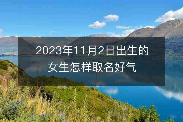 2023年11月2日出生的女生怎样取名好气质优美的属虎年女宝宝取名字推荐