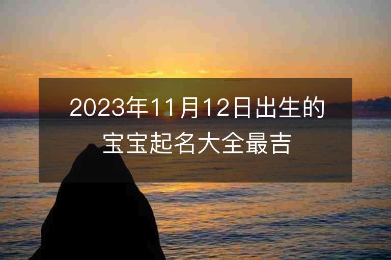 2023年11月12日出生的宝宝起名大全最吉利的名字分析