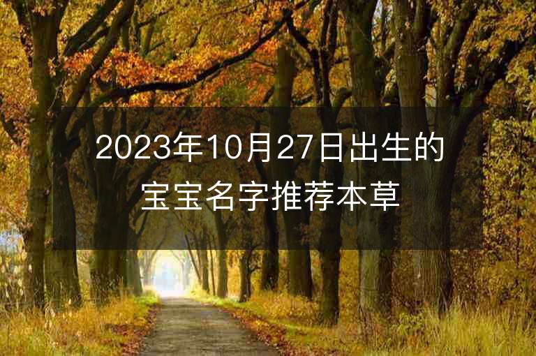 2023年10月27日出生的宝宝名字推荐本草纲目里好听的名字推荐