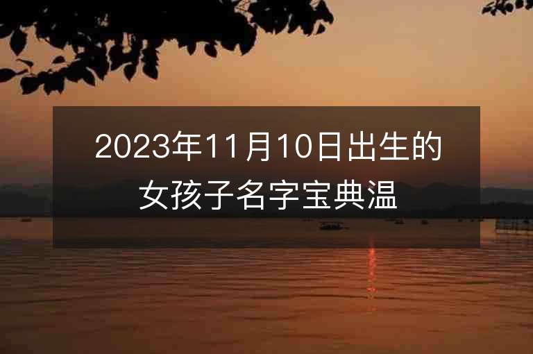 2023年11月10日出生的女孩子名字宝典温柔大方的属虎年女宝宝取名字推荐