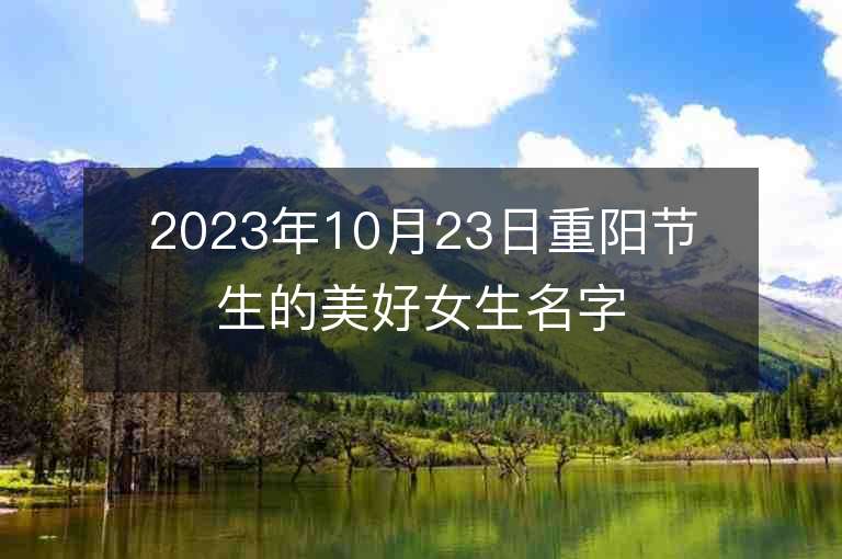 2023年10月23日重阳节生的美好女生名字推荐