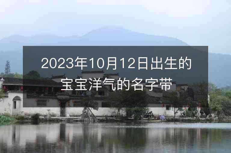 2023年10月12日出生的宝宝洋气的名字带金字的洋气男孩子取名技巧