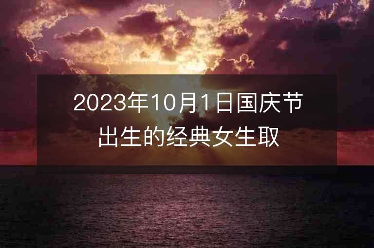 2023年10月1日国庆节出生的经典女生取名推荐