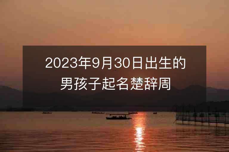 2023年9月30日出生的男孩子起名楚辞周易刚强不息的名字来了