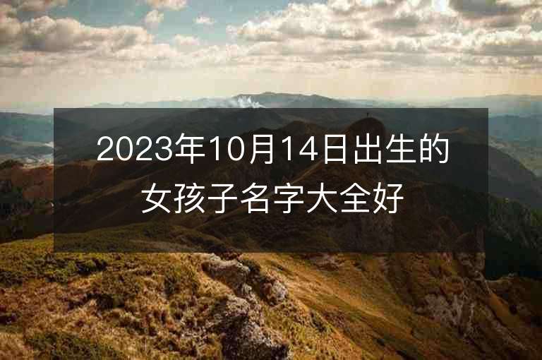 2023年10月14日出生的女孩子名字大全好听的属虎年女孩子名字推荐