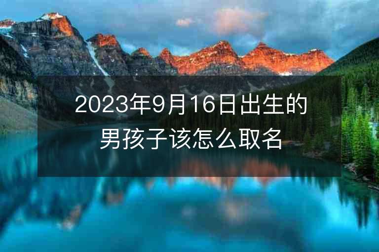 2023年9月16日出生的男孩子该怎么取名烨字取名有寓意的名字含义