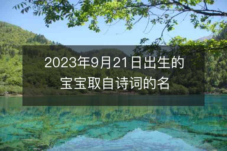 2023年9月21日出生的宝宝取自诗词的名字出自诗经的高端名字推荐