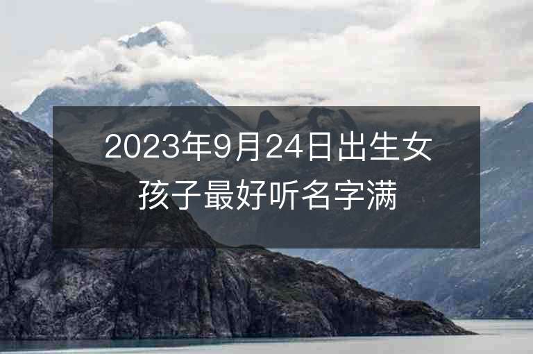 2023年9月24日出生女孩子最好听名字满分好寓意的女生起名