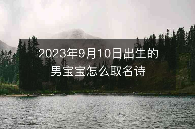 2023年9月10日出生的男宝宝怎么取名诗经楚辞取名之古诗起名