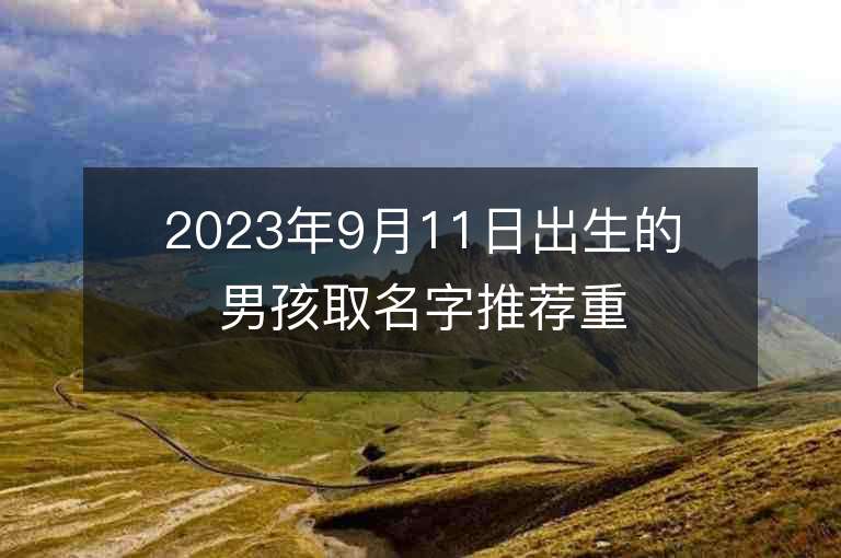 2023年9月11日出生的男孩取名字推荐重名度小的男孩子名字字库精选